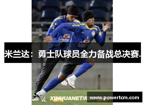 米兰达：勇士队球员全力备战总决赛.